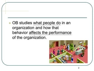 2
 OB studies what people do in an
organization and how that
behavior affects the performance
of the organization.
 