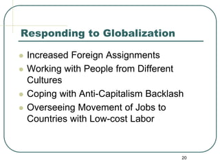 20
Responding to Globalization
 Increased Foreign Assignments
 Working with People from Different
Cultures
 Coping with Anti-Capitalism Backlash
 Overseeing Movement of Jobs to
Countries with Low-cost Labor
 