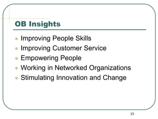 23
OB Insights
 Improving People Skills
 Improving Customer Service
 Empowering People
 Working in Networked Organizations
 Stimulating Innovation and Change
 