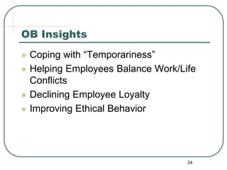24
OB Insights
 Coping with “Temporariness”
 Helping Employees Balance Work/Life
Conflicts
 Declining Employee Loyalty
 Improving Ethical Behavior
 