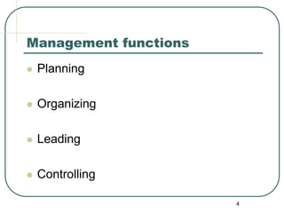 4
Management functions
 Planning
 Organizing
 Leading
 Controlling
 