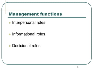 5
Management functions
 Interpersonal roles
 Informational roles
 Decisional roles
 
