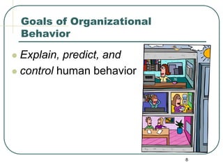 8
Goals of Organizational
Behavior
 Explain, predict, and
 control human behavior
 