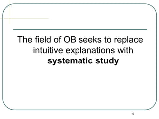 9
The field of OB seeks to replace
intuitive explanations with
systematic study
 