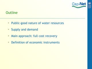 Outline  Public-good nature of water resources Supply and demand Main approach: full cost recovery Definition of economic instruments 