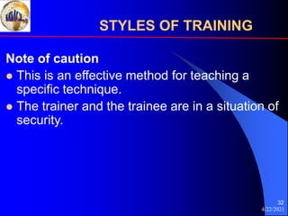 4/22/2021
32
Note of caution
 This is an effective method for teaching a
specific technique.
 The trainer and the trainee are in a situation of
security.
STYLES OF TRAINING
 