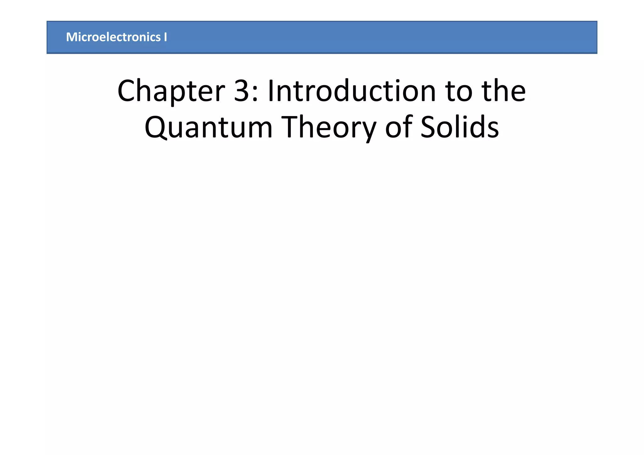 Microelectronics I
Chapter 3: Introduction to the
Quantum Theory of Solids
 