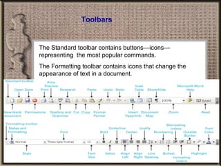 Toolbars The Standard toolbar contains buttons—icons—representing  the most popular commands.  The Formatting toolbar contains icons that change the appearance of text in a document. 