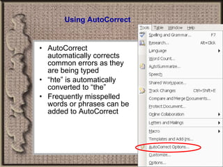 Using AutoCorrect AutoCorrect automatically corrects common errors as they are being typed “ hte” is automatically converted to “the” Frequently misspelled words or phrases can be added to AutoCorrect 