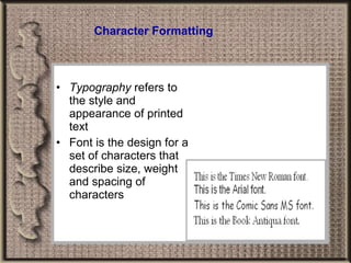 Character Formatting Typography  refers to the style and appearance of printed text Font is the design for a set of characters that describe size, weight and spacing of characters 