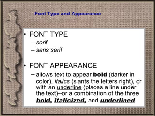 Font Type and Appearance FONT TYPE  serif   sans serif FONT APPEARANCE  allows text to appear  bold  (darker in color),  italics  (slants the letters right), or with an  underline  (places a line under the text)--or a combination of the three  bold,   italicized,   and   underlined 
