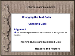 Changing the Text Color Changing Case Alignment  the horizontal placement of text in relation to the right and left margins Inserting Bullets and Numbered Lists Headers and Footers Other formatting elements 