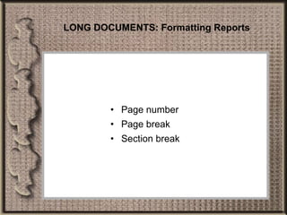 LONG DOCUMENTS: Formatting Reports Page number Page break Section break 