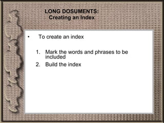 LONG DOSUMENTS: Creating an Index To create an index Mark the words and phrases to be included Build the index 