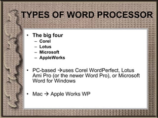 TYPES OF WORD PROCESSOR The big four  Corel Lotus  Microsoft  AppleWorks PC-based   uses Corel WordPerfect, Lotus Ami Pro (or the newer Word Pro), or Microsoft Word for Windows Mac    Apple Works WP 