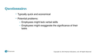 Copyright © 2019 Pearson Education, Ltd. All Rights Reserved
Questionnaires
• Typically quick and economical
• Potential problems:
– Employees might lack verbal skills
– Employees might exaggerate the significance of their
tasks
 