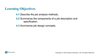 Copyright © 2019 Pearson Education, Ltd. All Rights Reserved
Learning Objectives
4.1 Describe the job analysis methods.
4.2 Summarize the components of a job description and
specification.
4.3 Summarize job design concepts.
 