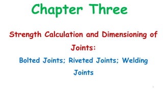 Chapter Three
Strength Calculation and Dimensioning of
Joints:
Bolted Joints; Riveted Joints; Welding
Joints
1
 