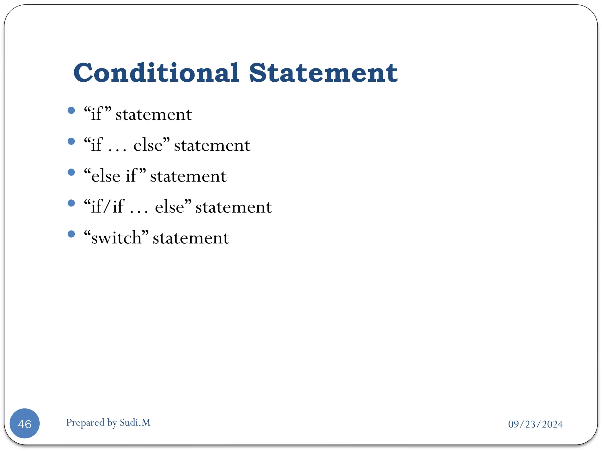 09/23/2024
Prepared by Sudi.M
Conditional Statement
46
 “if” statement
 “if … else” statement
 “else if” statement
 “if/if … else” statement
 “switch” statement
 