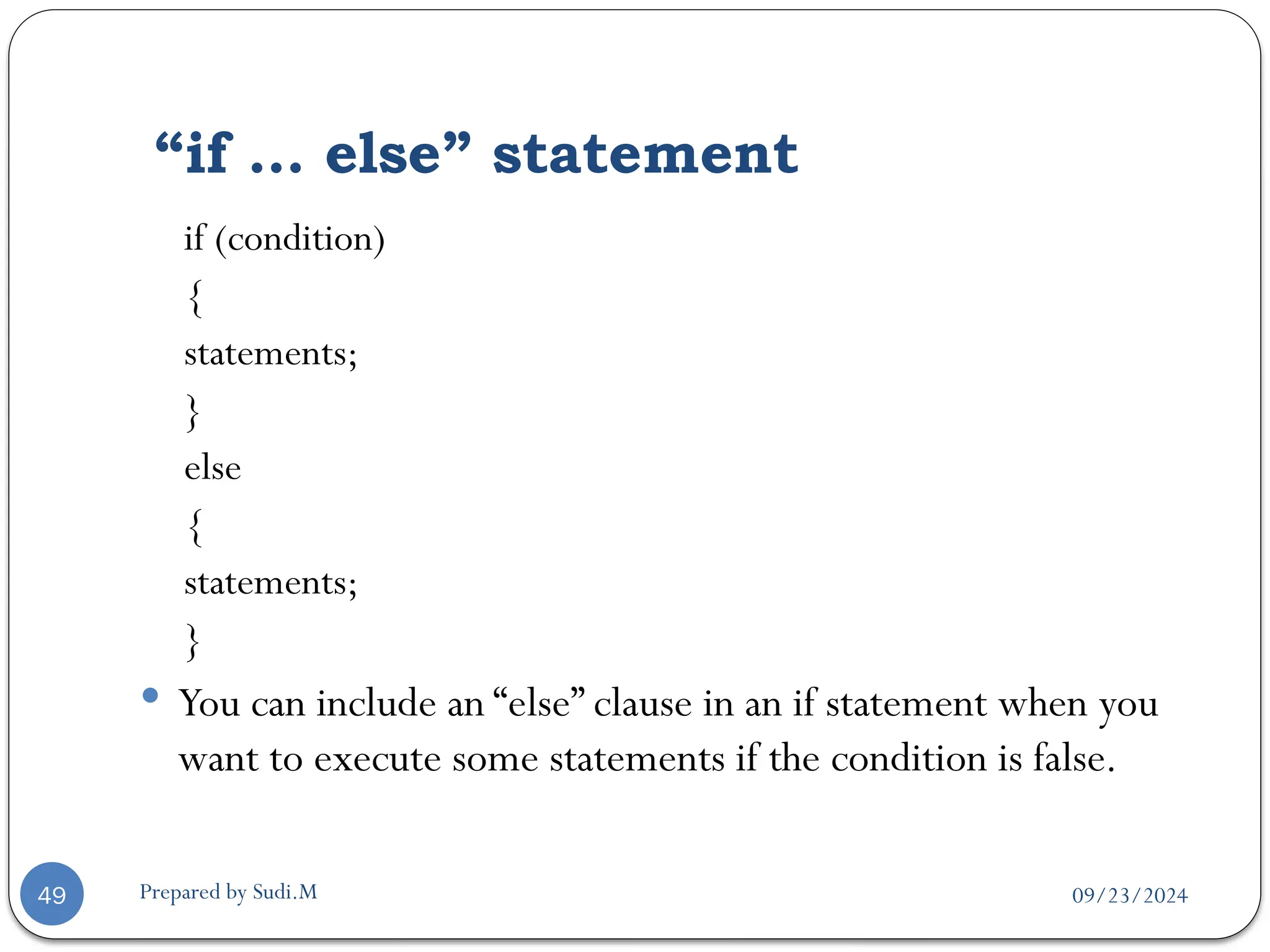 09/23/2024
Prepared by Sudi.M
“if … else” statement
49
if (condition)
{
statements;
}
else
{
statements;
}
 You can include an “else” clause in an if statement when you
want to execute some statements if the condition is false.
 