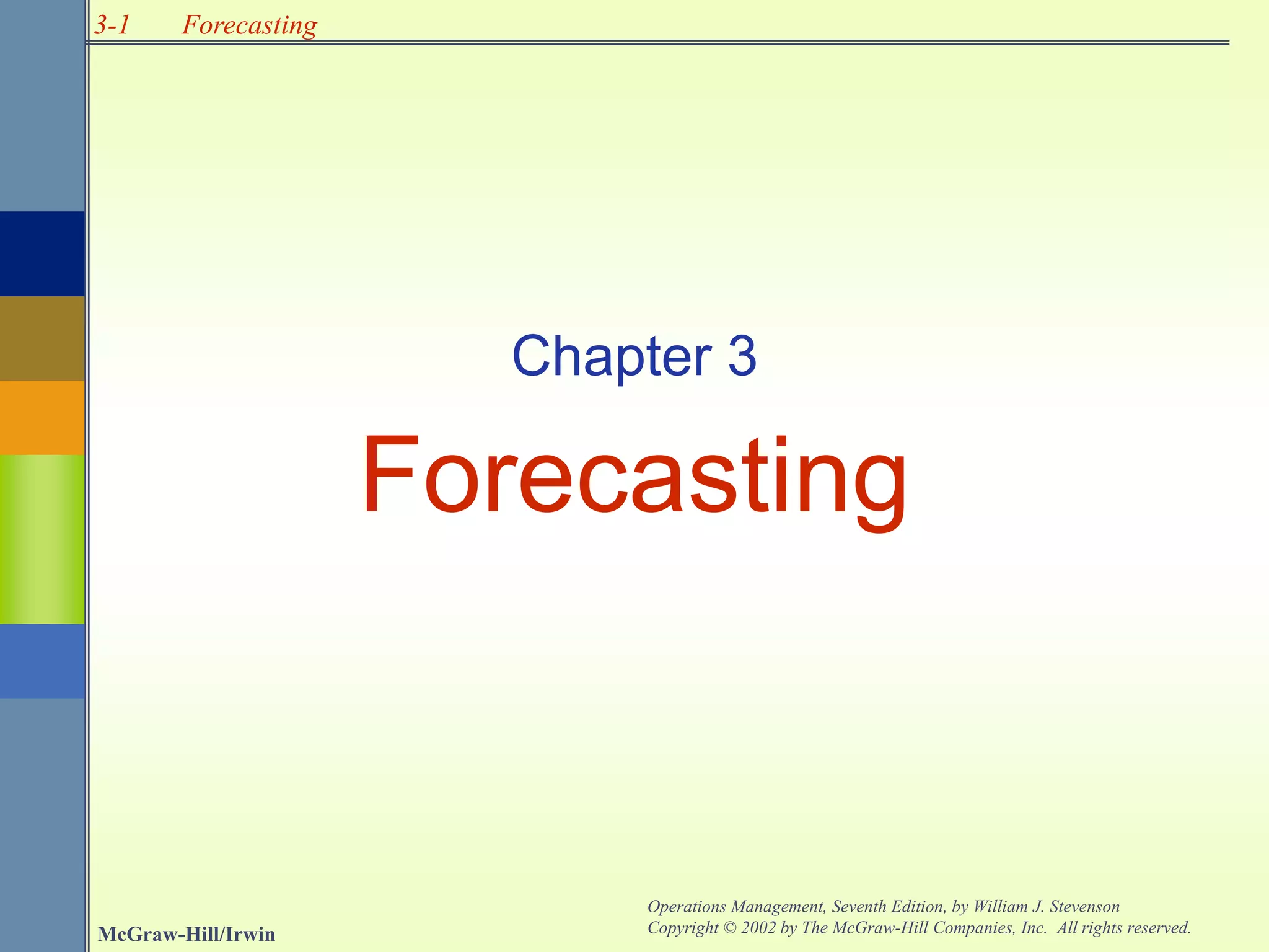 3-1
McGraw-Hill/Irwin
Operations Management, Seventh Edition, by William J. Stevenson
Copyright © 2002 by The McGraw-Hill Companies, Inc. All rights reserved.
Forecasting
Chapter 3
Forecasting
 