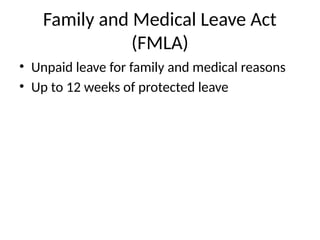 Family and Medical Leave Act
(FMLA)
• Unpaid leave for family and medical reasons
• Up to 12 weeks of protected leave
 
