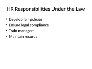 HR Responsibilities Under the Law
• Develop fair policies
• Ensure legal compliance
• Train managers
• Maintain records
 
