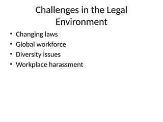 Challenges in the Legal
Environment
• Changing laws
• Global workforce
• Diversity issues
• Workplace harassment
 