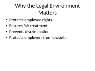 Why the Legal Environment
Matters
• Protects employee rights
• Ensures fair treatment
• Prevents discrimination
• Protects employers from lawsuits
 