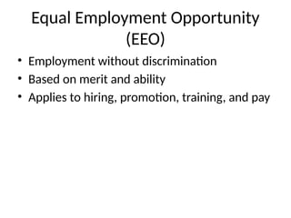 Equal Employment Opportunity
(EEO)
• Employment without discrimination
• Based on merit and ability
• Applies to hiring, promotion, training, and pay
 