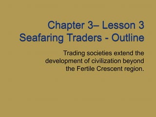 Trading societies extend the
development of civilization beyond
       the Fertile Crescent region.
 