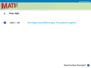 Need Another Example?
Step-by-Step Example
1
2. Find –6(8).
–6(8) = –48 The integers have different signs. The product is negative.
 