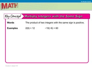Course 2, Lesson 3-4
The Number System
Words The product of two integers with the same sign is positive.
Examples 2(6) = 12 −10(−6) = 60
 