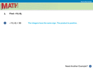 Need Another Example?
Step-by-Step Example
1
3. Find –11(–9).
–11(–9) = 99 The integers have the same sign. The product is positive.
 