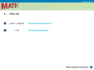 1
Need Another Example?
2
Step-by-Step Example
4. Find (–4)2.
(–4)2 = (–4)(–4) There are two factors of –4.
= 16 The product is positive.
 