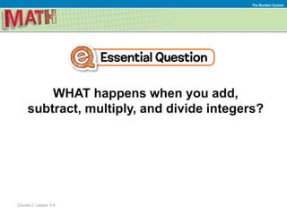 WHAT happens when you add,
subtract, multiply, and divide integers?
The Number System
Course 2, Lesson 3-4
 