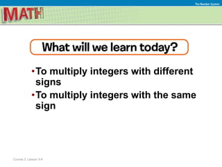 •To multiply integers with different
signs
•To multiply integers with the same
sign
Course 2, Lesson 3-4
The Number System
 