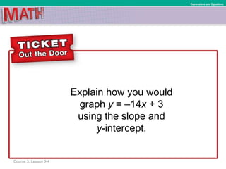 Explain how you would
graph y = –14x + 3
using the slope and
y-intercept.
Ratios and Proportional RelationshipsExpressions and Equations
Course 3, Lesson 3-4
 