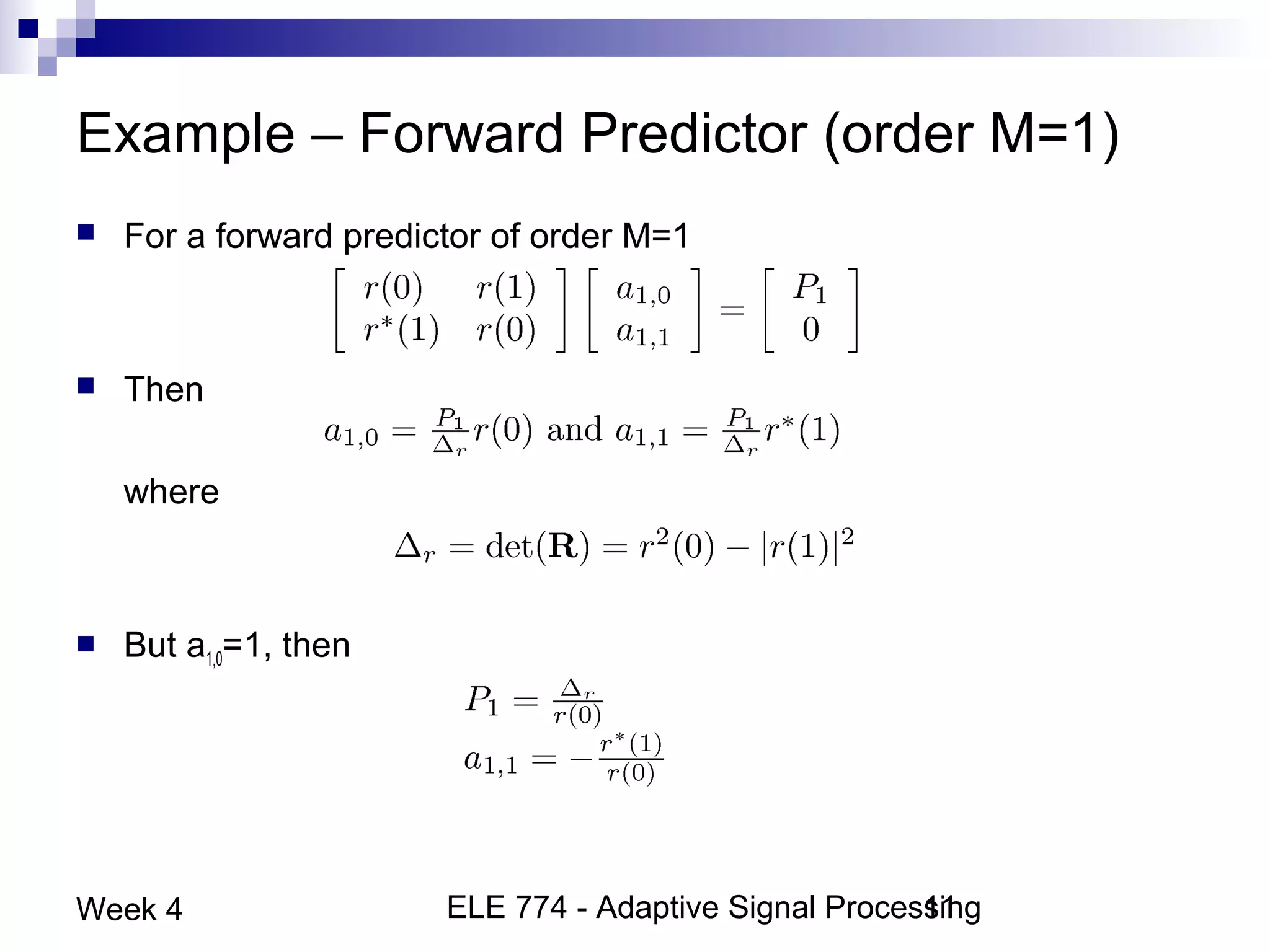 ELE 774 - Adaptive Signal Processing11Week 4
Example – Forward Predictor (order M=1)
 For a forward predictor of order M=1
 Then
where
 But a1,0=1, then
 