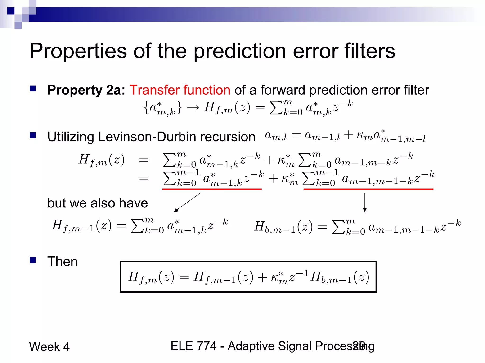 ELE 774 - Adaptive Signal Processing29Week 4
Properties of the prediction error filters
 Property 2a: Transfer function of a forward prediction error filter
 Utilizing Levinson-Durbin recursion
but we also have
 Then
 