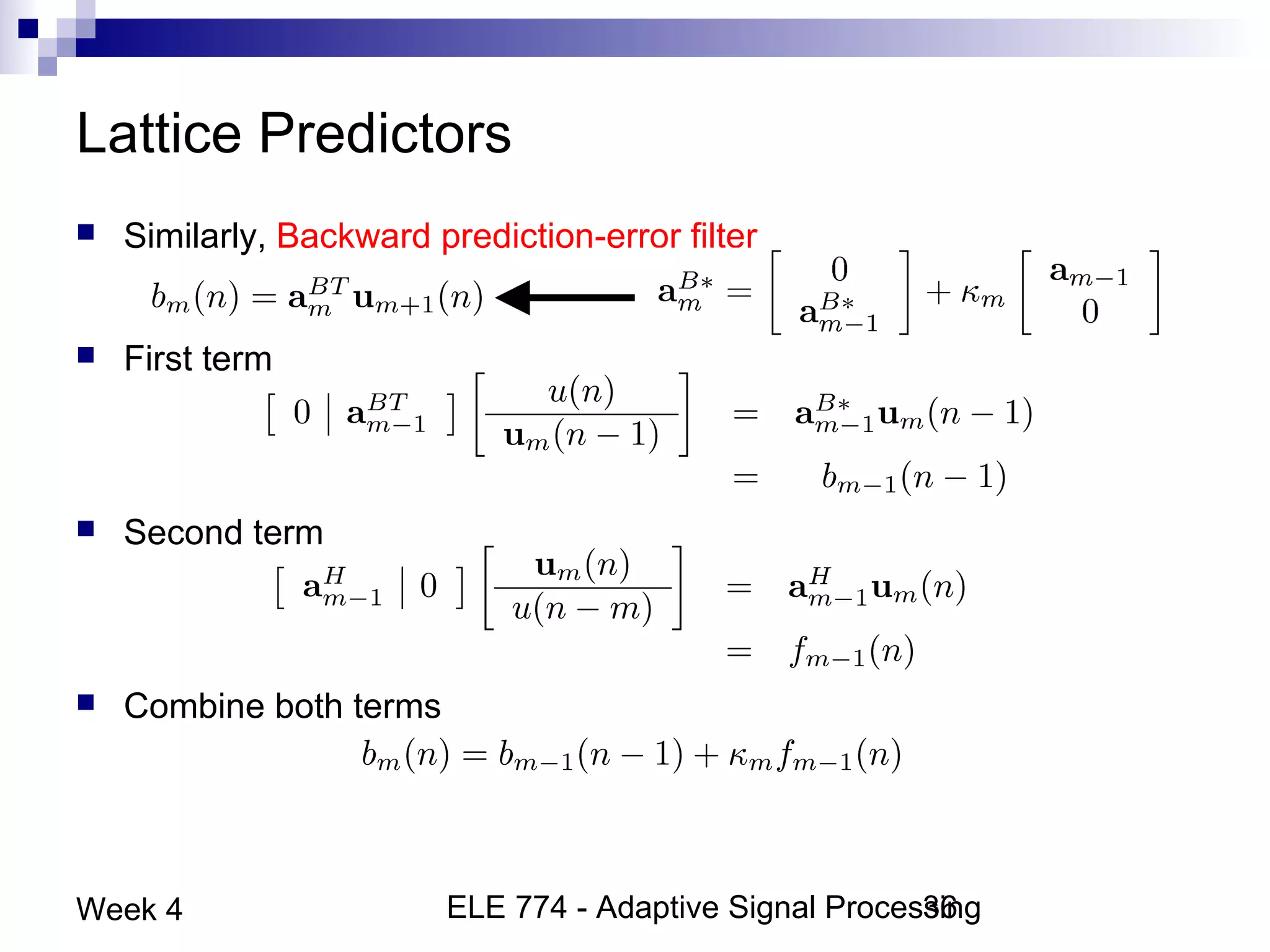 ELE 774 - Adaptive Signal Processing36Week 4
Lattice Predictors
 Similarly, Backward prediction-error filter
 First term
 Second term
 Combine both terms
 