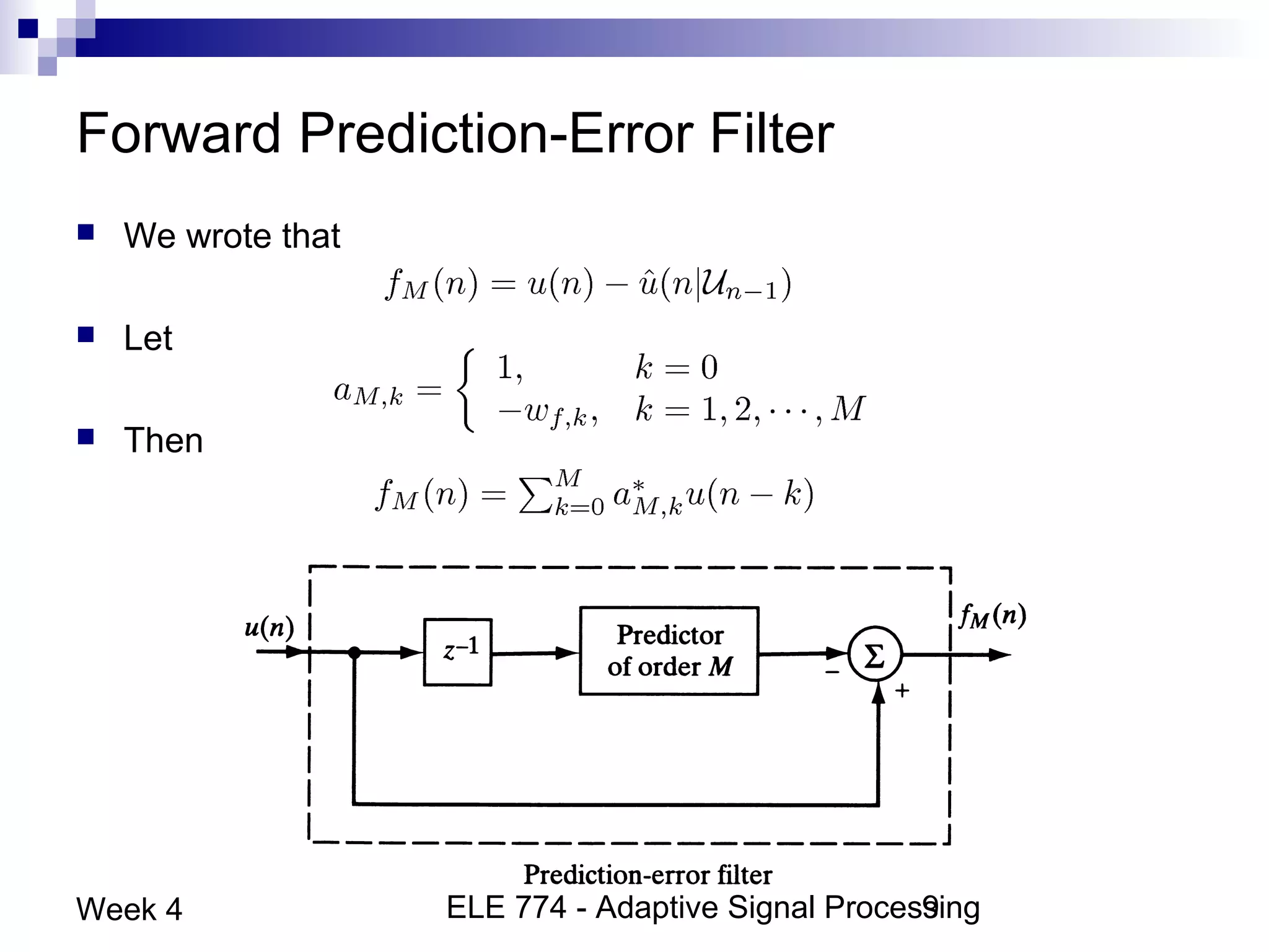 ELE 774 - Adaptive Signal Processing9Week 4
Forward Prediction-Error Filter
 We wrote that
 Let
 Then
 