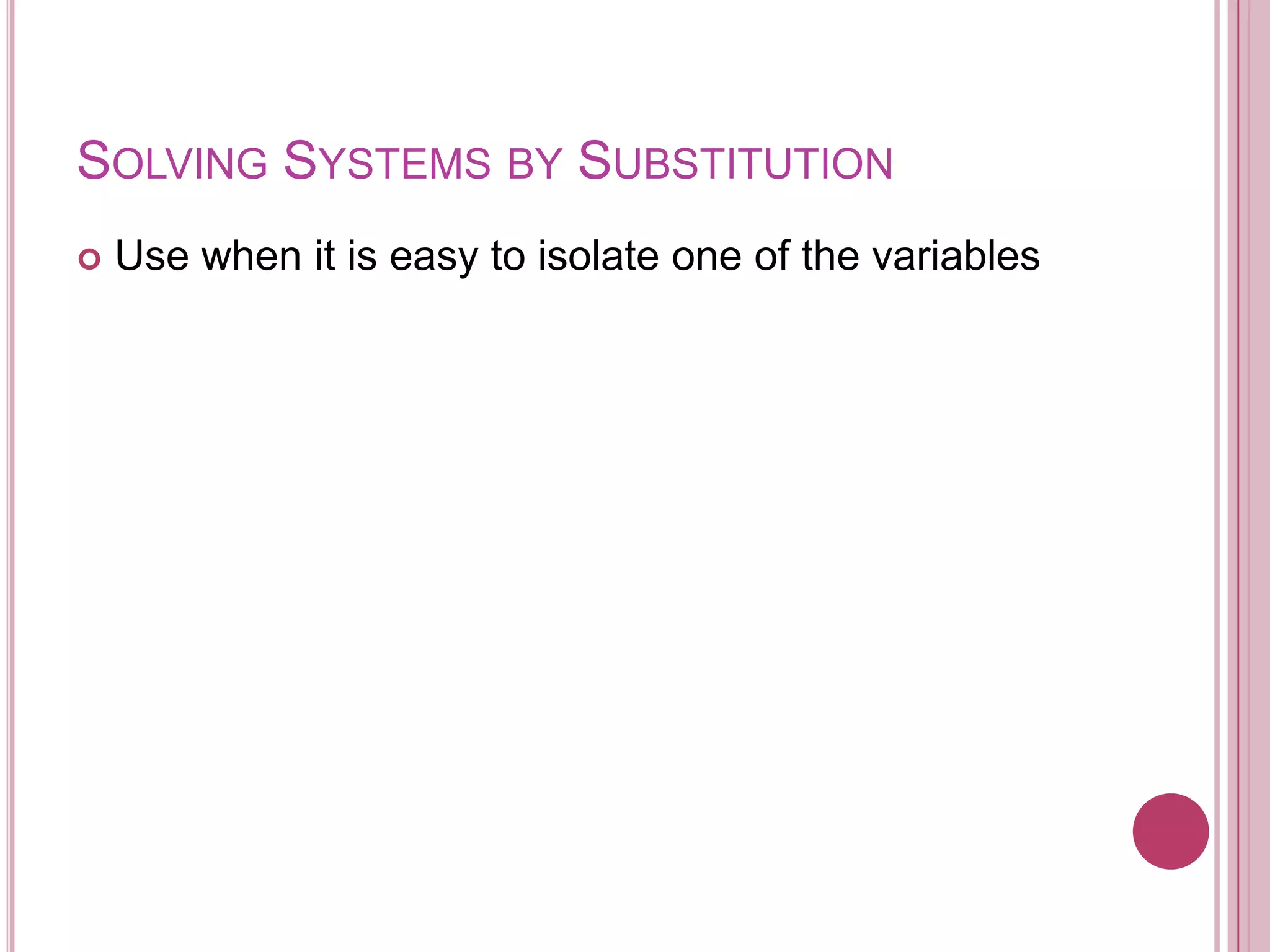 Solving Systems by SubstitutionUse when it is easy to isolate one of the variables