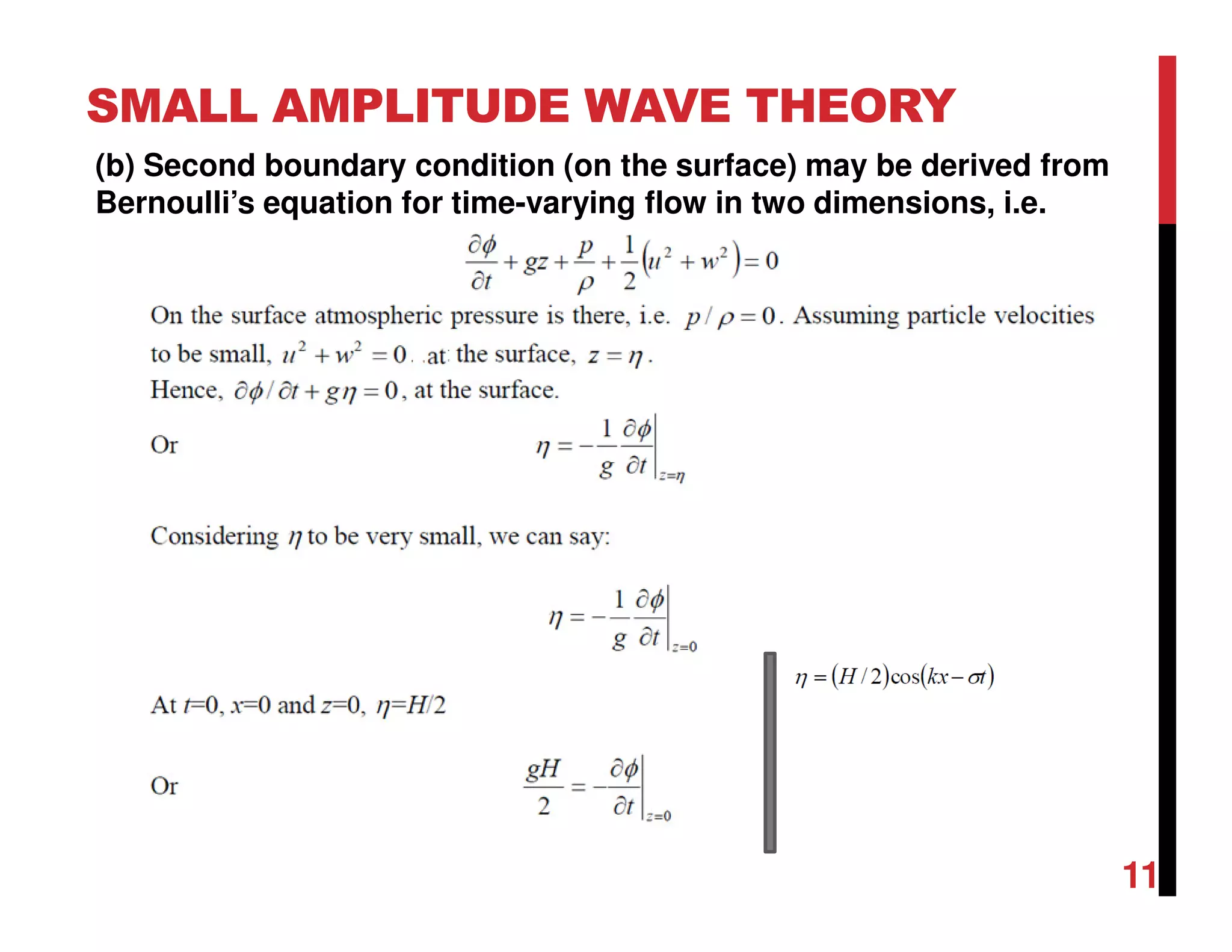 SMALL AMPLITUDE WAVE THEORY
11
(b) Second boundary condition (on the surface) may be derived from
Bernoulli’s equation for time-varying flow in two dimensions, i.e.
 