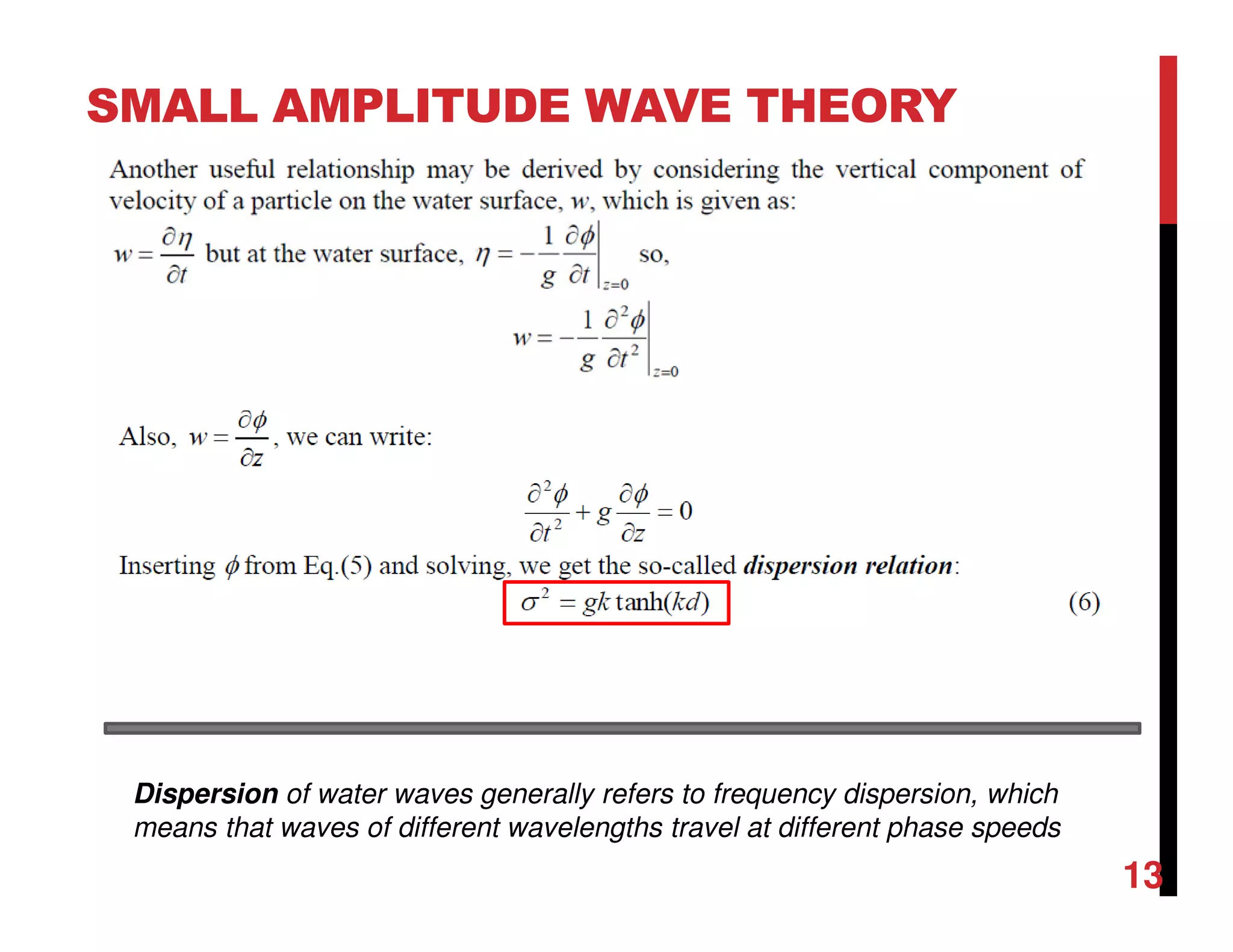 SMALL AMPLITUDE WAVE THEORY
13
Dispersion of water waves generally refers to frequency dispersion, which
means that waves of different wavelengths travel at different phase speeds
 