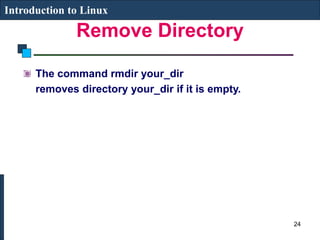 Remove Directory
Introduction to Linux
The command rmdir your_dir
removes directory your_dir if it is empty.
24
 