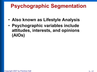 Psychographic Segmentation Also known as Lifestyle Analysis Psychographic variables include attitudes, interests, and opinions (AIOs) 