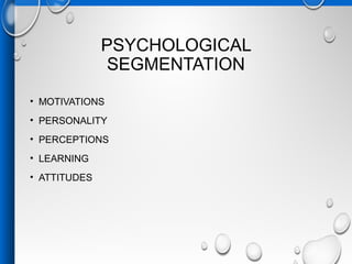 PSYCHOLOGICAL
SEGMENTATION
• MOTIVATIONS
• PERSONALITY
• PERCEPTIONS
• LEARNING
• ATTITUDES
 