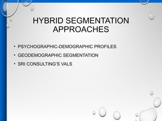 HYBRID SEGMENTATION
APPROACHES
• PSYCHOGRAPHIC-DEMOGRAPHIC PROFILES
• GEODEMOGRAPHIC SEGMENTATION
• SRI CONSULTING’S VALS
 