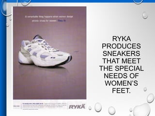 RYKA
PRODUCES
SNEAKERS
THAT MEET
THE SPECIAL
NEEDS OF
WOMEN’S
FEET.
 